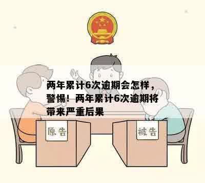 两年累计6次逾期会怎样，警惕！两年累计6次逾期将带来严重后果