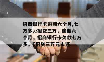 招商银行卡逾期六个月,七万多,e招贷三万，逾期六个月，招商银行卡欠款七万多，E招贷三万元未还