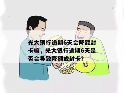 光大银行逾期6天会降额封卡嘛，光大银行逾期6天是否会导致降额或封卡？