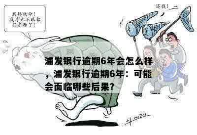 浦发银行逾期6年会怎么样，浦发银行逾期6年：可能会面临哪些后果？