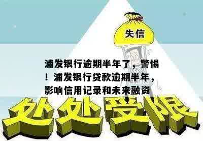 浦发银行逾期半年了，警惕！浦发银行贷款逾期半年，影响信用记录和未来融资