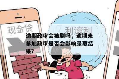 逾期政审会被刷吗，逾期未参加政审是否会影响录取结果？