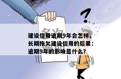 建设信用逾期9年会怎样，长期拖欠建设信用的后果：逾期9年的影响是什么？