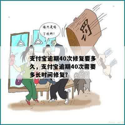 支付宝逾期40次修复要多久，支付宝逾期40次需要多长时间修复？