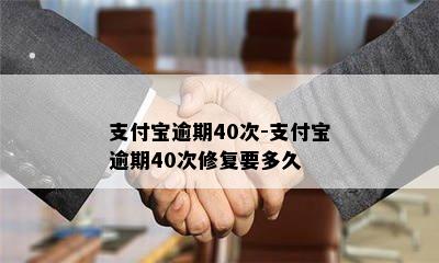 支付宝逾期40次-支付宝逾期40次修复要多久