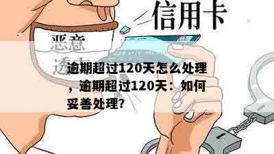 逾期超过120天怎么处理，逾期超过120天：如何妥善处理？