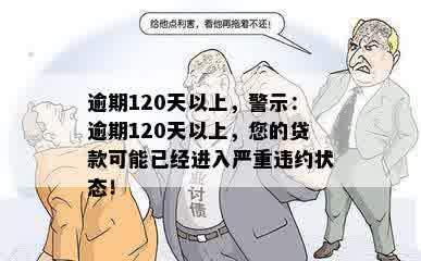 逾期120天以上，警示：逾期120天以上，您的贷款可能已经进入严重违约状态！