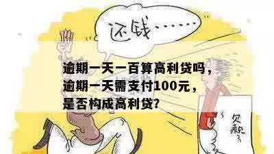 逾期一天一百算高利贷吗，逾期一天需支付100元，是否构成高利贷？