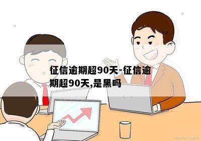 征信逾期超90天-征信逾期超90天,是黑吗