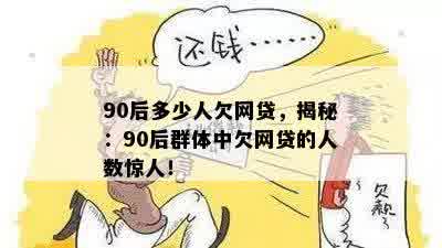 90后多少人欠网贷，揭秘：90后群体中欠网贷的人数惊人！