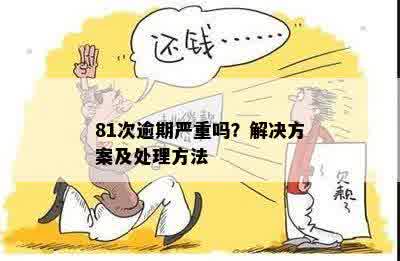 81次逾期严重吗？解决方案及处理方法