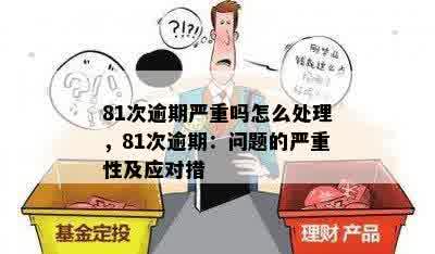 81次逾期严重吗怎么处理，81次逾期：问题的严重性及应对措