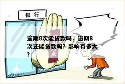 逾期8次能贷款吗，逾期8次还能贷款吗？影响有多大？