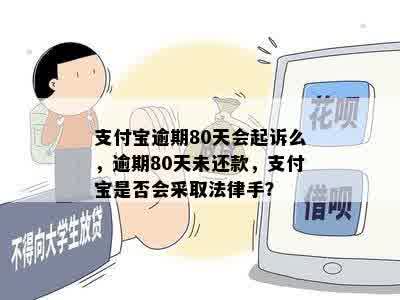 支付宝逾期80天会起诉么，逾期80天未还款，支付宝是否会采取法律手？