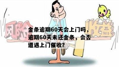 金条逾期60天会上门吗，逾期60天未还金条，会否遭遇上门催收？