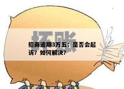 招商逾期3万五：是否会起诉？如何解决？