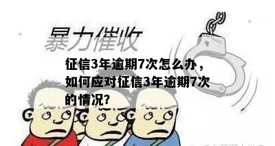 征信3年逾期7次怎么办，如何应对征信3年逾期7次的情况？