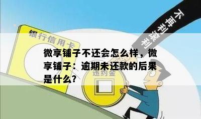 微享铺子不还会怎么样，微享铺子：逾期未还款的后果是什么？