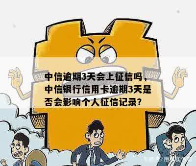 中信逾期3天会上征信吗，中信银行信用卡逾期3天是否会影响个人征信记录？