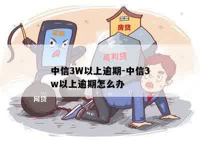 中信3W以上逾期-中信3w以上逾期怎么办