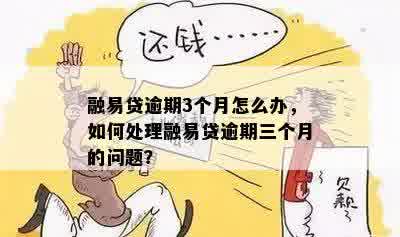 融易贷逾期3个月怎么办，如何处理融易贷逾期三个月的问题？