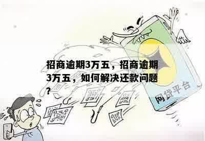 招商逾期3万五，招商逾期3万五，如何解决还款问题？