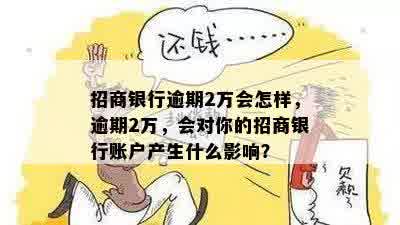 招商银行逾期2万会怎样，逾期2万，会对你的招商银行账户产生什么影响？