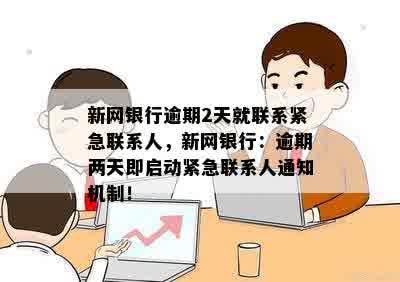 新网银行逾期2天就联系紧急联系人，新网银行：逾期两天即启动紧急联系人通知机制！