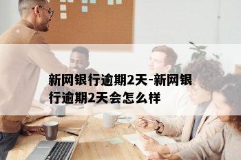 新网银行逾期2天-新网银行逾期2天会怎么样