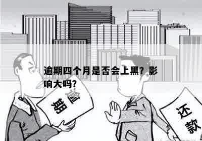 逾期四个月是否会上黑？影响大吗？