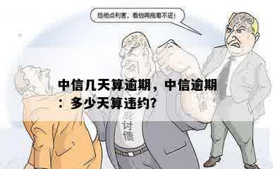 中信几天算逾期，中信逾期：多少天算违约？