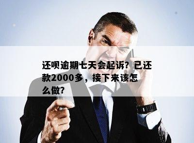 还呗逾期七天会起诉？已还款2000多，接下来该怎么做？