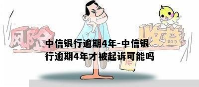 中信银行逾期4年-中信银行逾期4年才被起诉可能吗