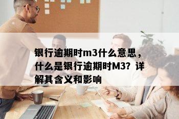 银行逾期时m3什么意思，什么是银行逾期时M3？详解其含义和影响