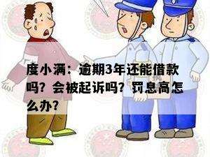 度小满：逾期3年还能借款吗？会被起诉吗？罚息高怎么办？