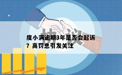 度小满逾期3年是否会起诉？高罚息引发关注