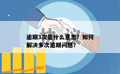 逾期3次是什么意思？如何解决多次逾期问题？