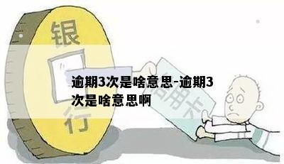 逾期3次是啥意思-逾期3次是啥意思啊