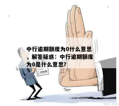 中行逾期额度为0什么意思，解答疑惑：中行逾期额度为0是什么意思？