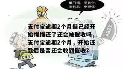 支付宝逾期2个月但已经开始慢慢还了还会被催收吗，支付宝逾期2个月，开始还款后是否还会收到催收？