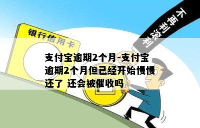 支付宝逾期2个月-支付宝逾期2个月但已经开始慢慢还了 还会被催收吗