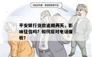 平安银行贷款逾期两天，影响征信吗？如何应对电话催收？