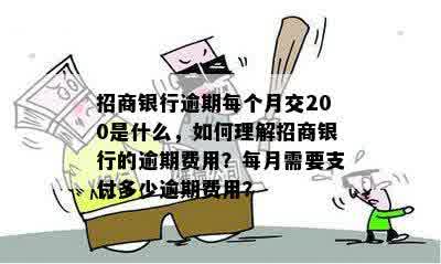 招商银行逾期每个月交200是什么，如何理解招商银行的逾期费用？每月需要支付多少逾期费用？