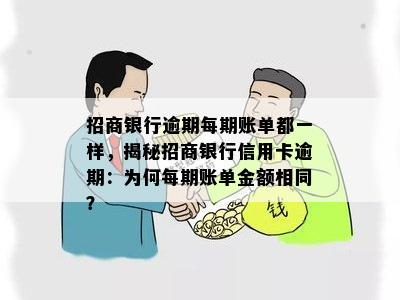 招商银行逾期每期账单都一样，揭秘招商银行信用卡逾期：为何每期账单金额相同？