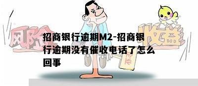 招商银行逾期M2-招商银行逾期没有催收电话了怎么回事