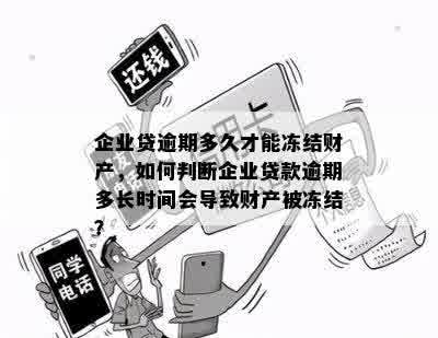 企业贷逾期多久才能冻结财产，如何判断企业贷款逾期多长时间会导致财产被冻结？