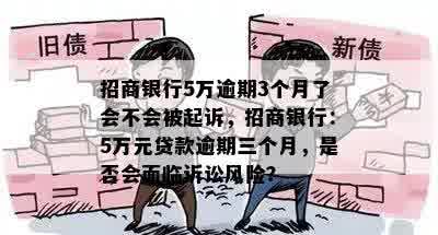 招商银行5万逾期3个月了会不会被起诉，招商银行：5万元贷款逾期三个月，是否会面临诉讼风险？