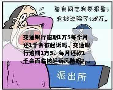 交通银行逾期1万5每个月还1千会被起诉吗，交通银行逾期1万5，每月还款1千会面临被起诉风险吗？