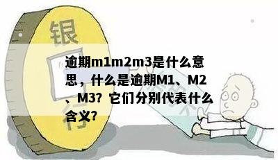 逾期m1m2m3是什么意思，什么是逾期M1、M2、M3？它们分别代表什么含义？