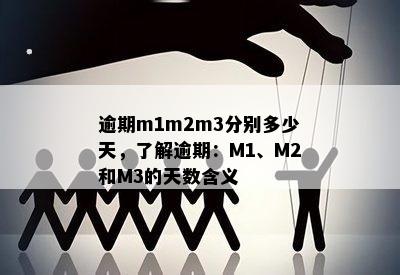 逾期m1m2m3分别多少天，了解逾期：M1、M2和M3的天数含义